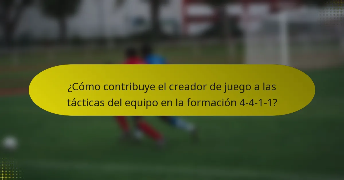 ¿Cómo contribuye el creador de juego a las tácticas del equipo en la formación 4-4-1-1?