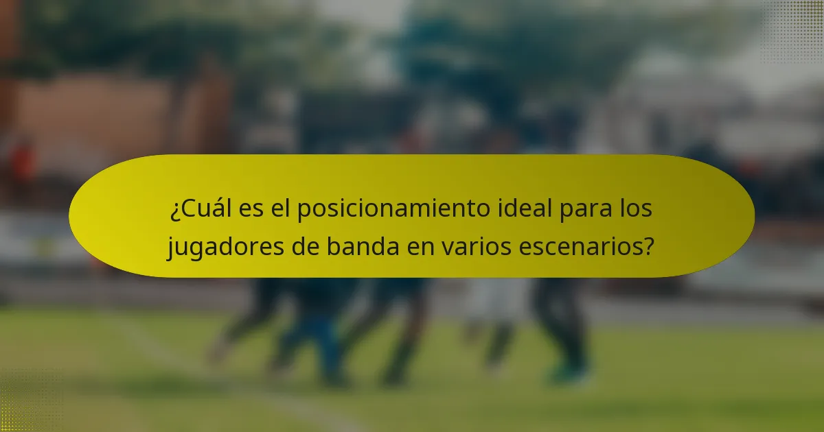 ¿Cuál es el posicionamiento ideal para los jugadores de banda en varios escenarios?