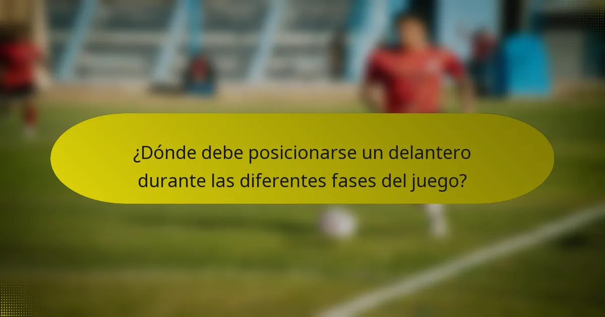 ¿Dónde debe posicionarse un delantero durante las diferentes fases del juego?